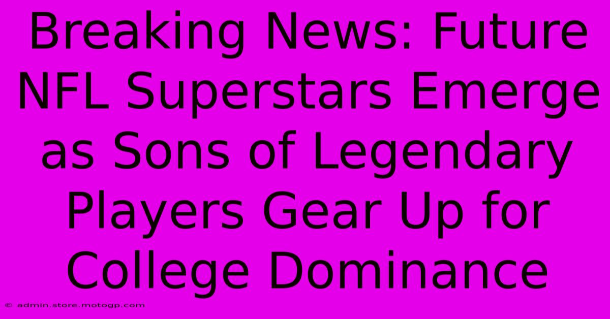 Breaking News: Future NFL Superstars Emerge As Sons Of Legendary Players Gear Up For College Dominance