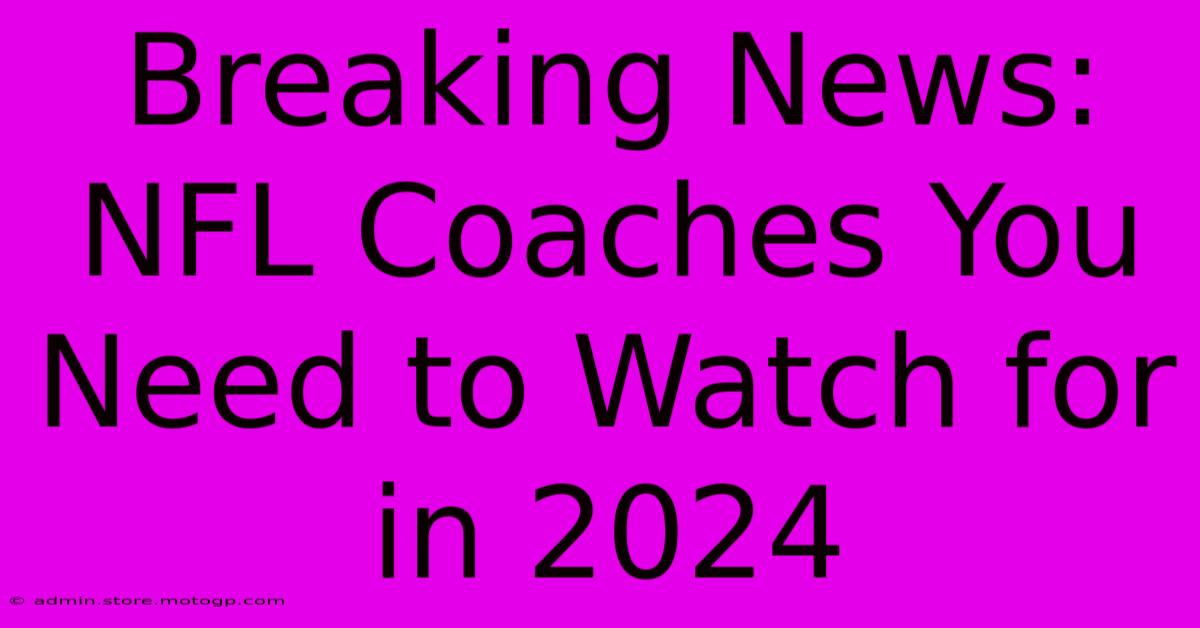 Breaking News: NFL Coaches You Need To Watch For In 2024