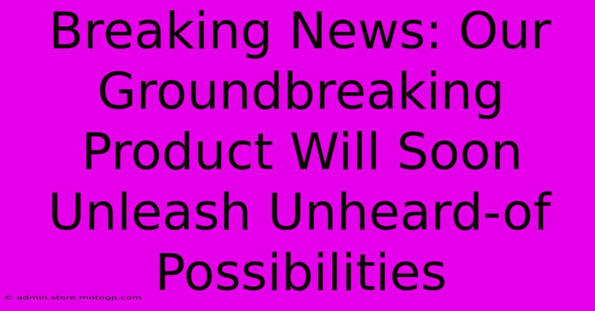 Breaking News: Our Groundbreaking Product Will Soon Unleash Unheard-of Possibilities