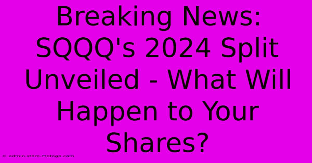 Breaking News: SQQQ's 2024 Split Unveiled - What Will Happen To Your Shares?