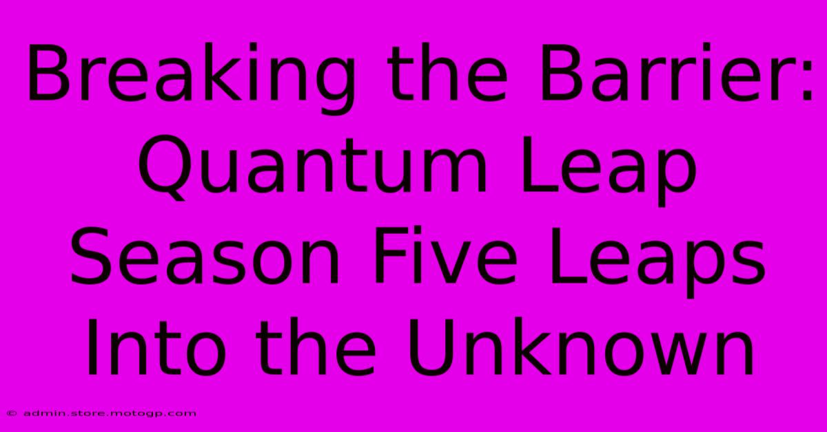 Breaking The Barrier: Quantum Leap Season Five Leaps Into The Unknown