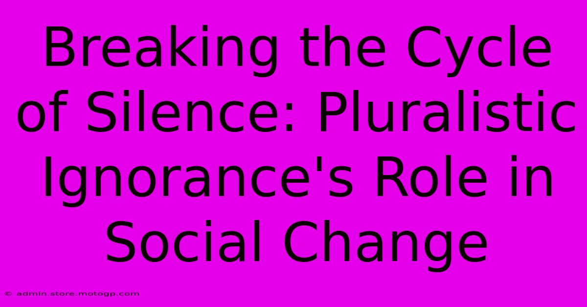 Breaking The Cycle Of Silence: Pluralistic Ignorance's Role In Social Change