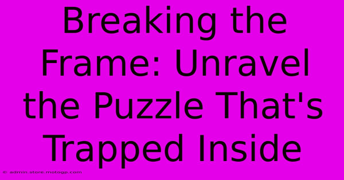 Breaking The Frame: Unravel The Puzzle That's Trapped Inside