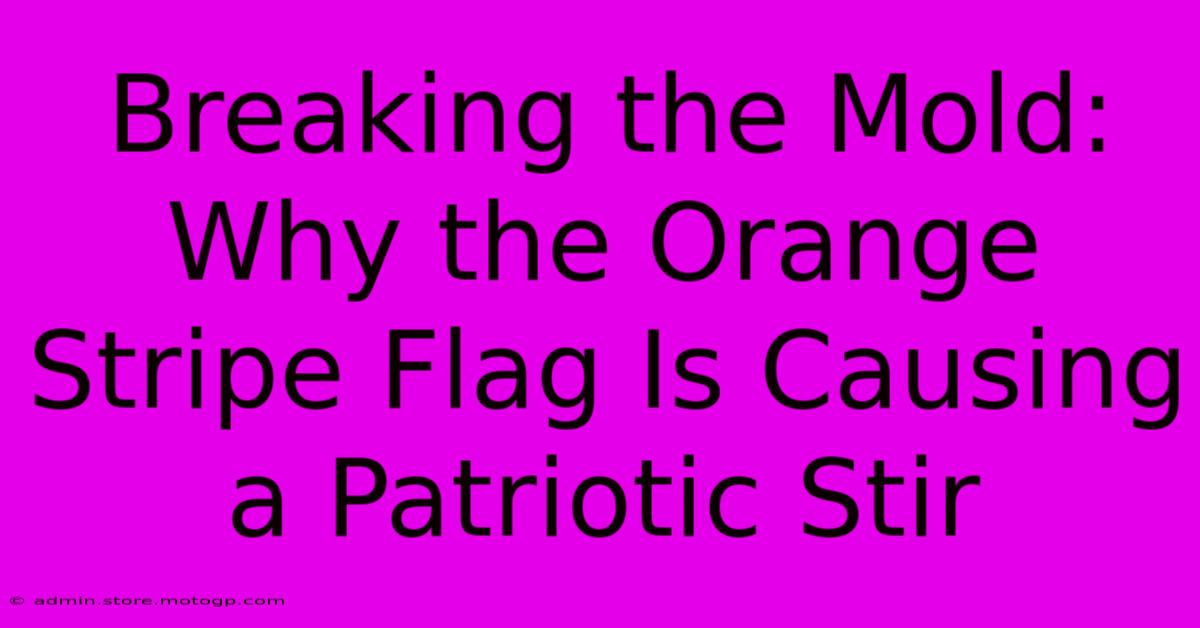 Breaking The Mold: Why The Orange Stripe Flag Is Causing A Patriotic Stir