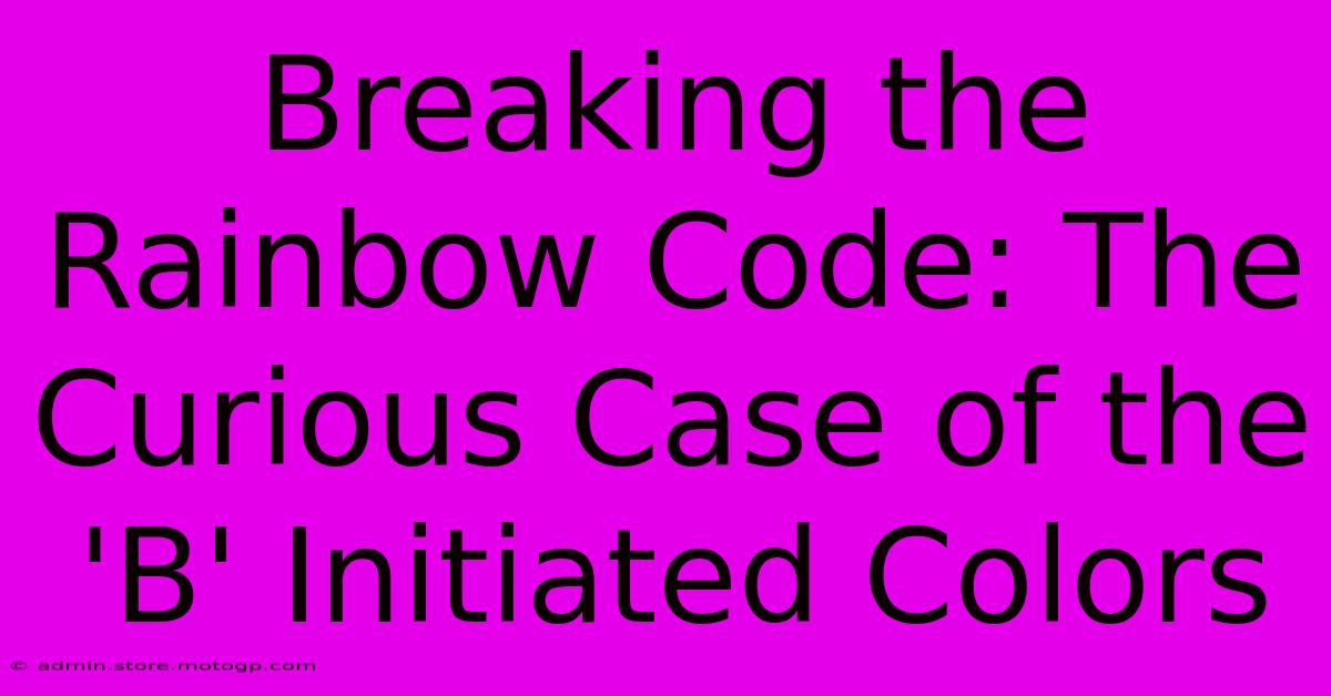 Breaking The Rainbow Code: The Curious Case Of The 'B' Initiated Colors