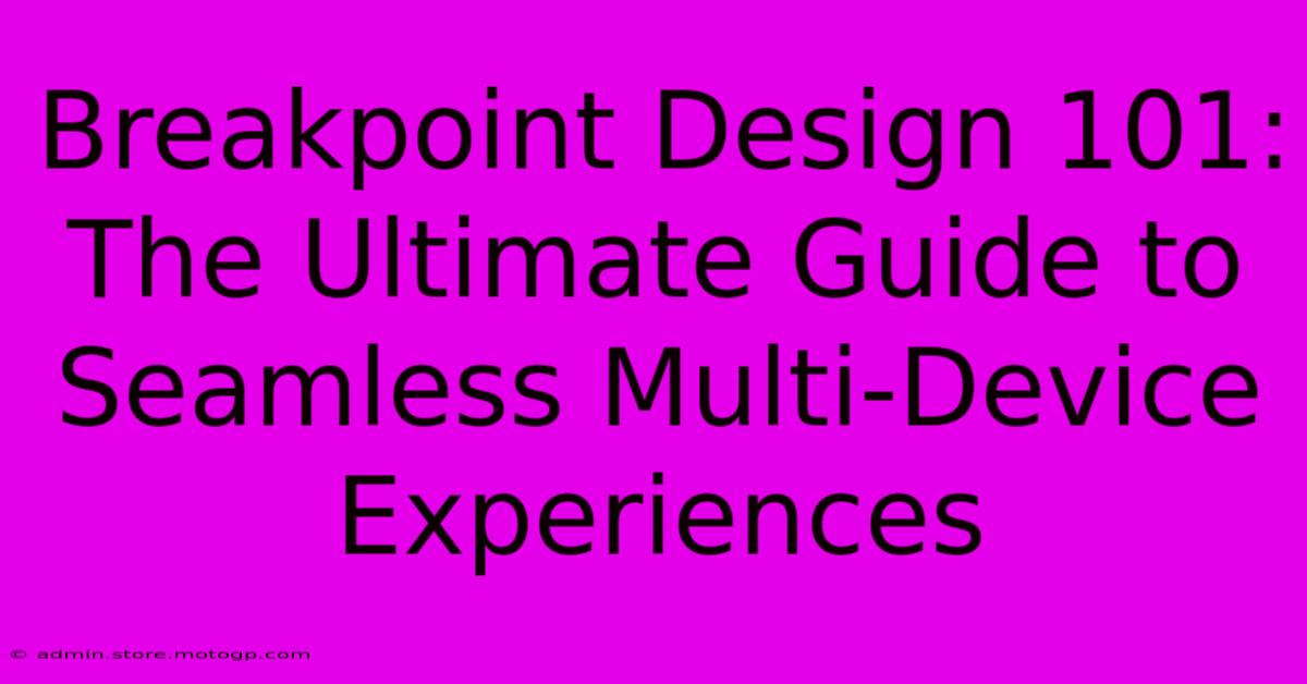 Breakpoint Design 101: The Ultimate Guide To Seamless Multi-Device Experiences