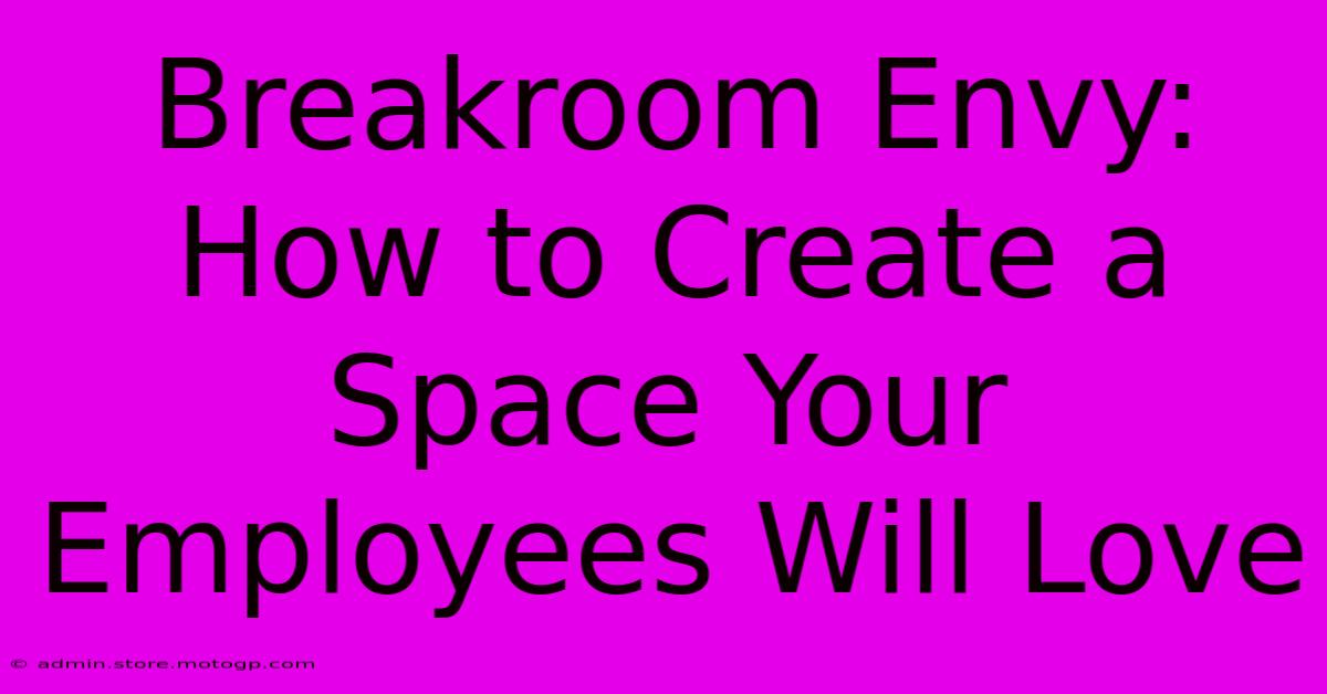 Breakroom Envy: How To Create A Space Your Employees Will Love