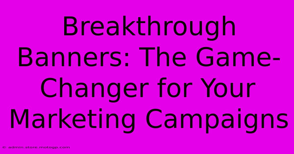 Breakthrough Banners: The Game-Changer For Your Marketing Campaigns