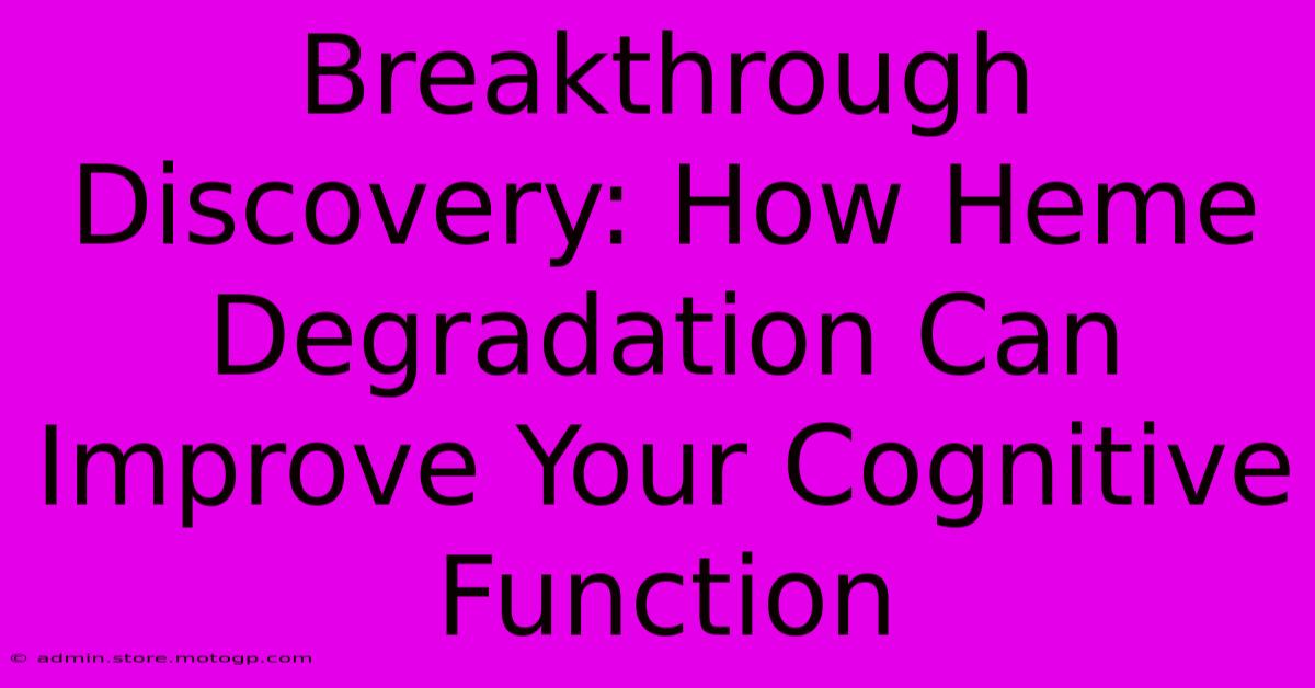 Breakthrough Discovery: How Heme Degradation Can Improve Your Cognitive Function