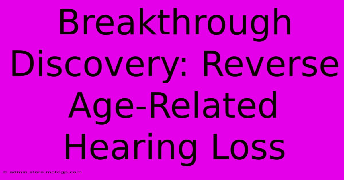 Breakthrough Discovery: Reverse Age-Related Hearing Loss