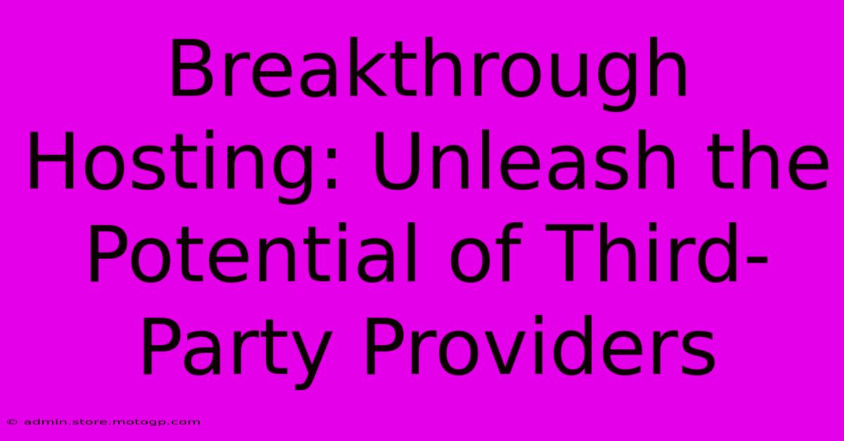 Breakthrough Hosting: Unleash The Potential Of Third-Party Providers