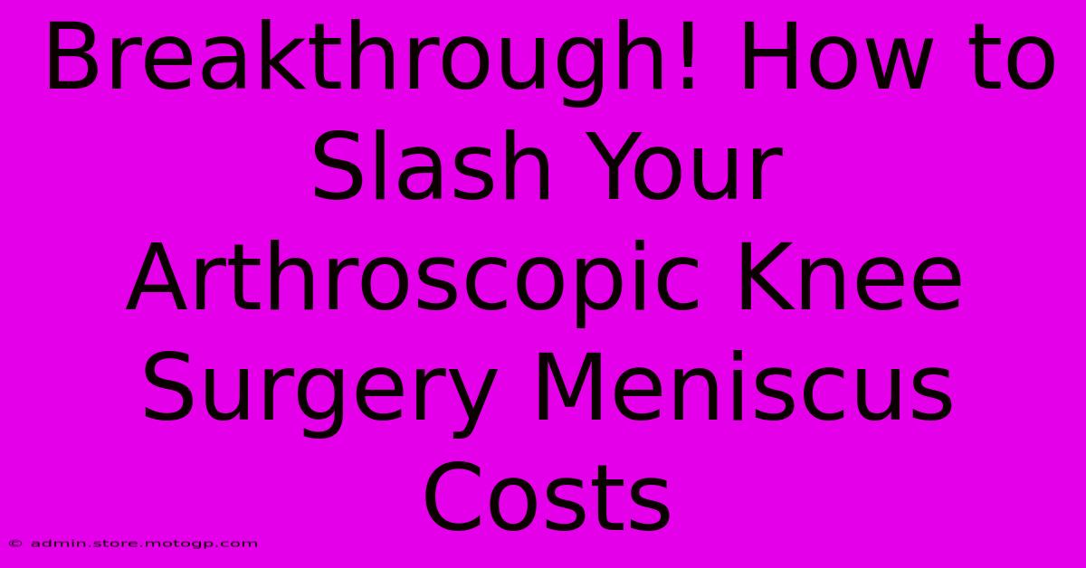 Breakthrough! How To Slash Your Arthroscopic Knee Surgery Meniscus Costs