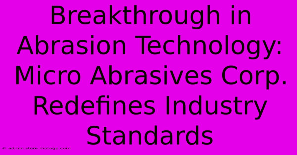 Breakthrough In Abrasion Technology: Micro Abrasives Corp. Redefines Industry Standards