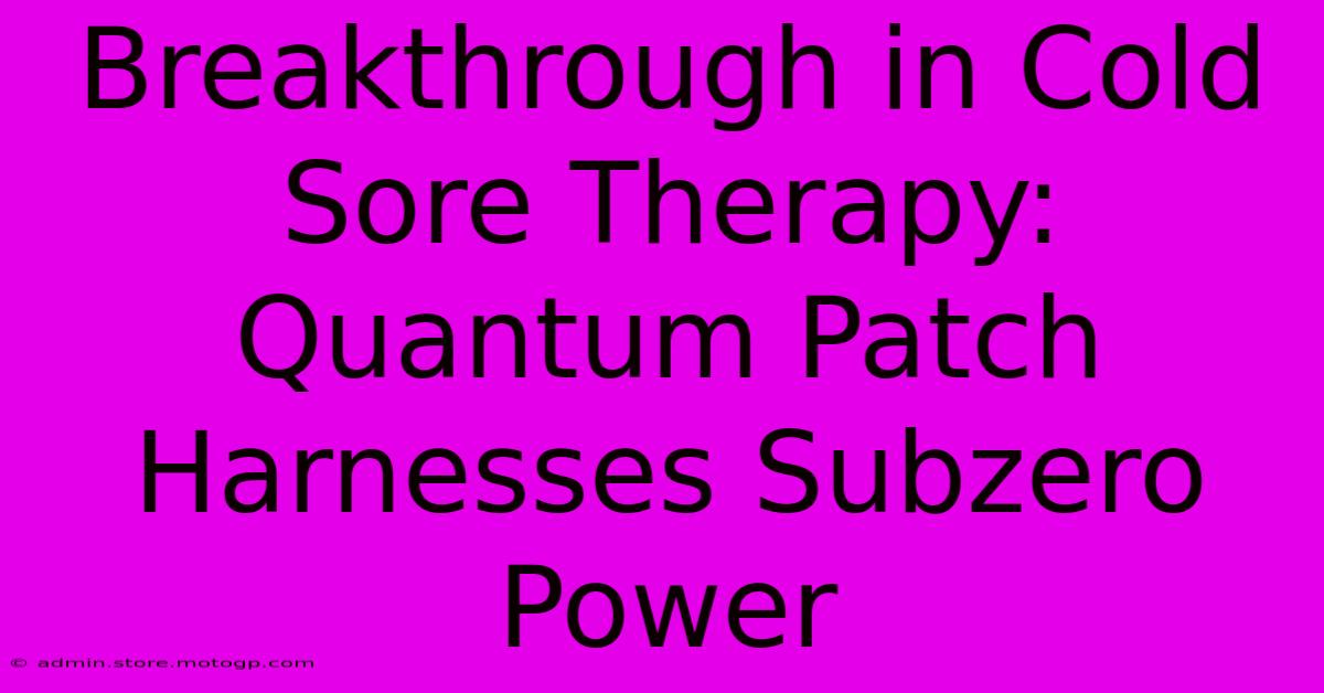 Breakthrough In Cold Sore Therapy: Quantum Patch Harnesses Subzero Power