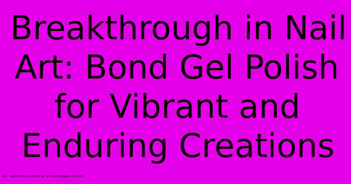 Breakthrough In Nail Art: Bond Gel Polish For Vibrant And Enduring Creations