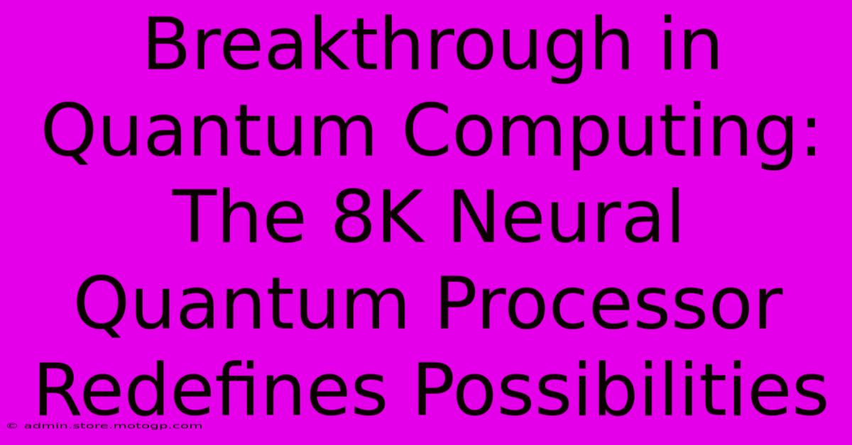 Breakthrough In Quantum Computing: The 8K Neural Quantum Processor Redefines Possibilities