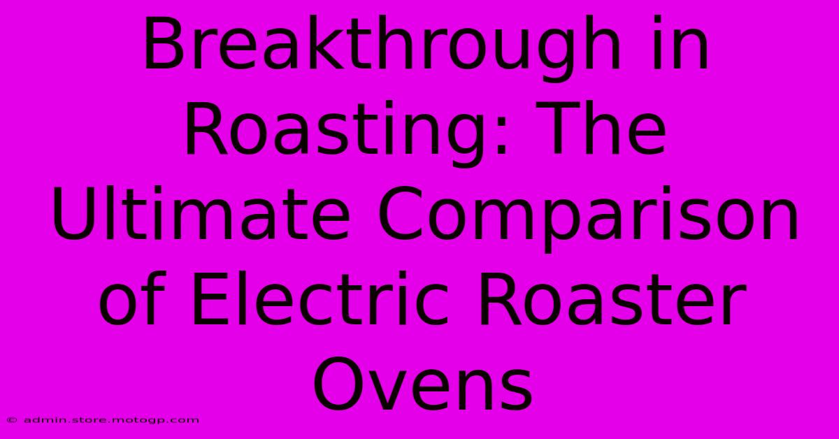 Breakthrough In Roasting: The Ultimate Comparison Of Electric Roaster Ovens