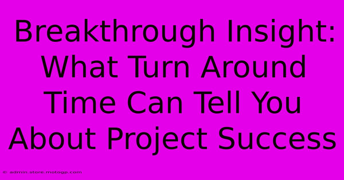 Breakthrough Insight: What Turn Around Time Can Tell You About Project Success