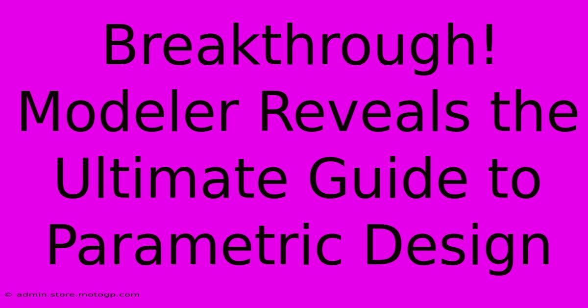 Breakthrough! Modeler Reveals The Ultimate Guide To Parametric Design