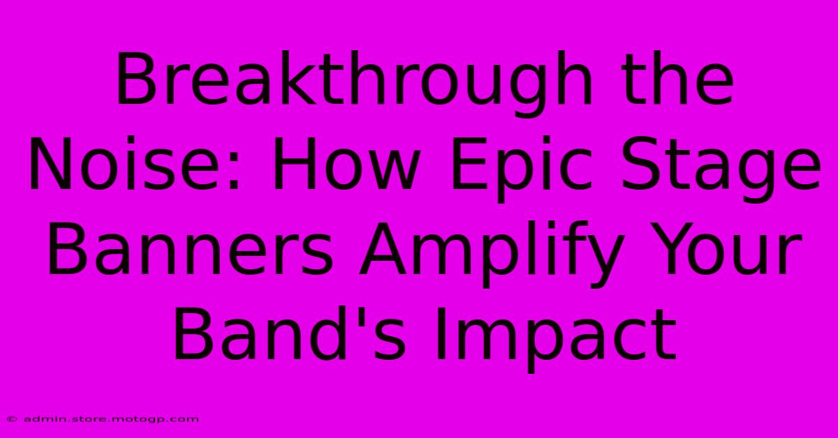 Breakthrough The Noise: How Epic Stage Banners Amplify Your Band's Impact