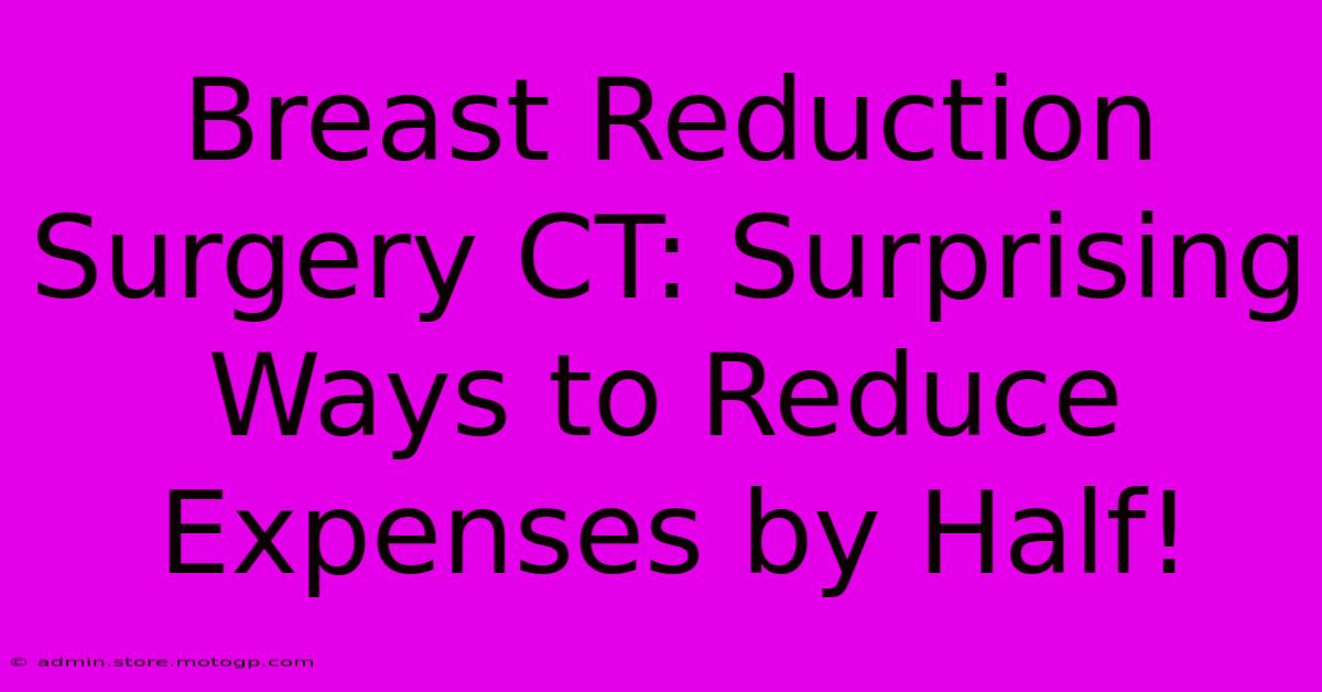 Breast Reduction Surgery CT: Surprising Ways To Reduce Expenses By Half!