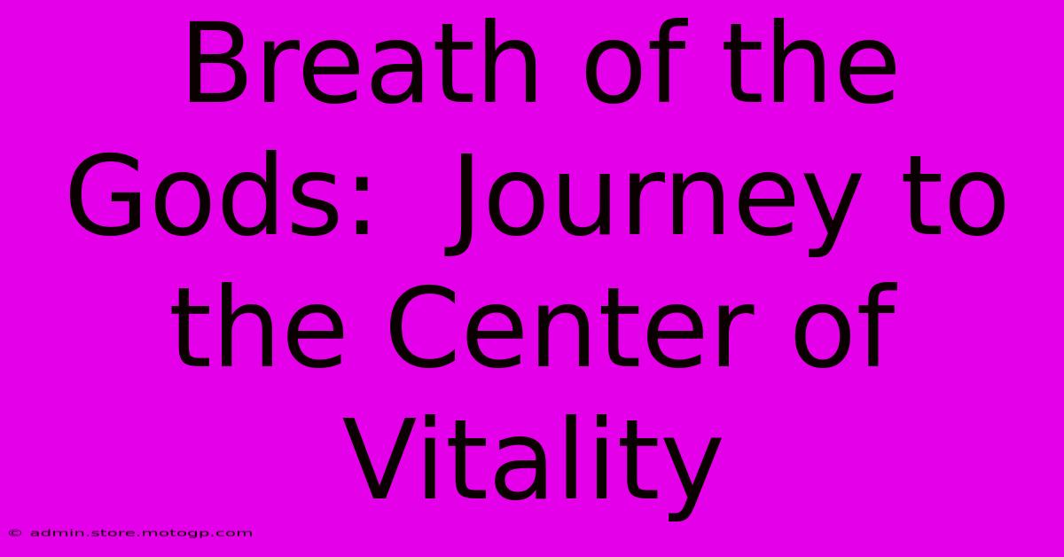 Breath Of The Gods:  Journey To The Center Of Vitality