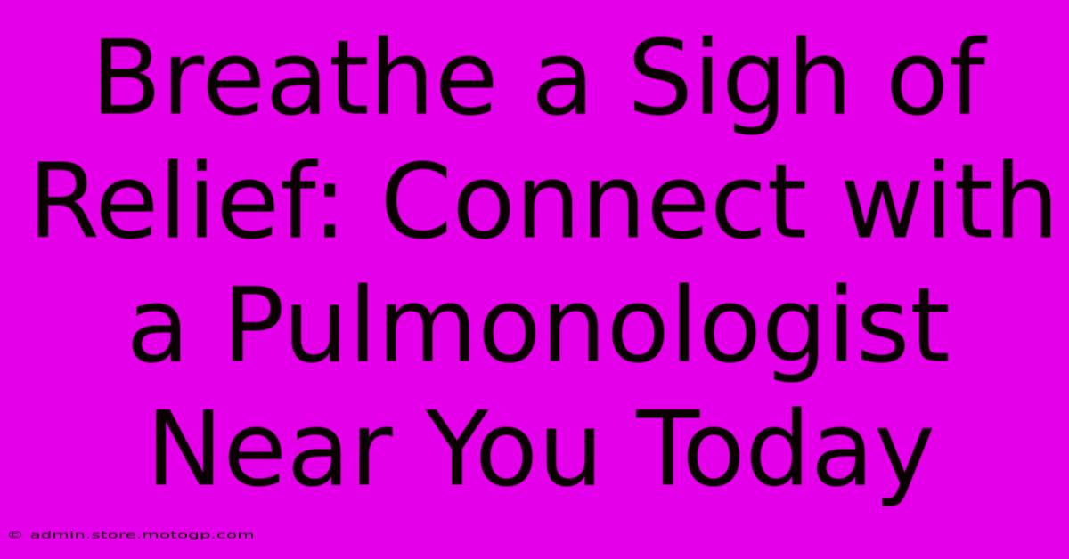 Breathe A Sigh Of Relief: Connect With A Pulmonologist Near You Today