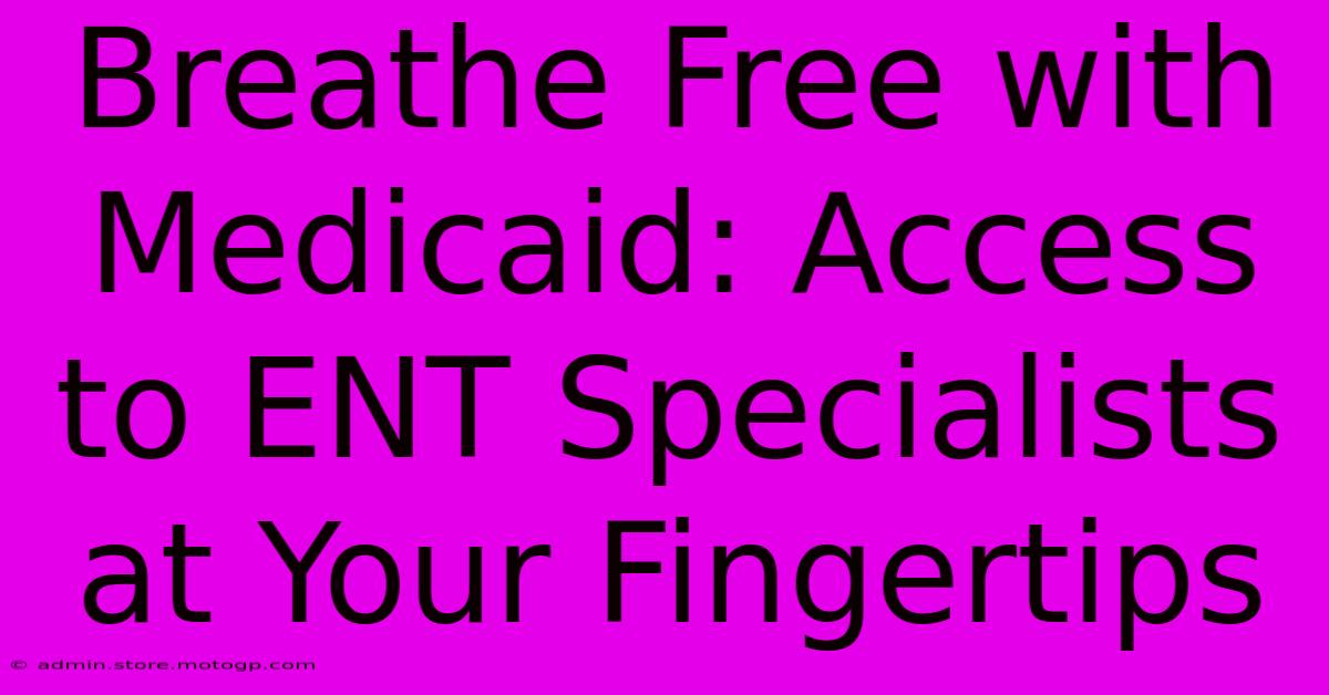 Breathe Free With Medicaid: Access To ENT Specialists At Your Fingertips