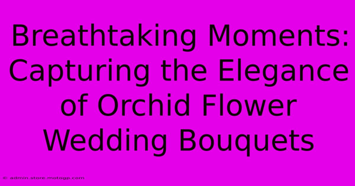 Breathtaking Moments: Capturing The Elegance Of Orchid Flower Wedding Bouquets