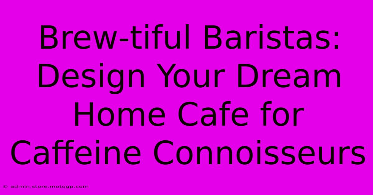 Brew-tiful Baristas: Design Your Dream Home Cafe For Caffeine Connoisseurs