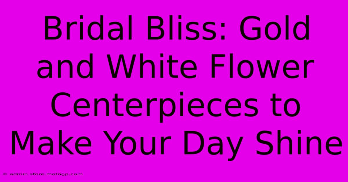 Bridal Bliss: Gold And White Flower Centerpieces To Make Your Day Shine