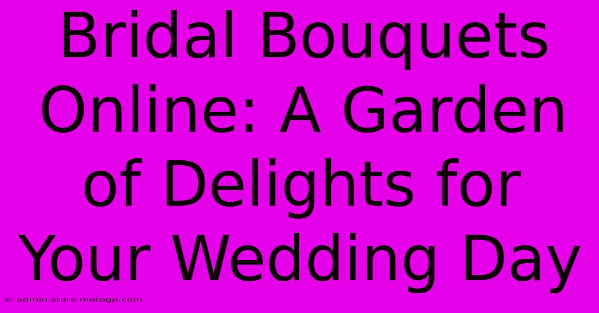 Bridal Bouquets Online: A Garden Of Delights For Your Wedding Day