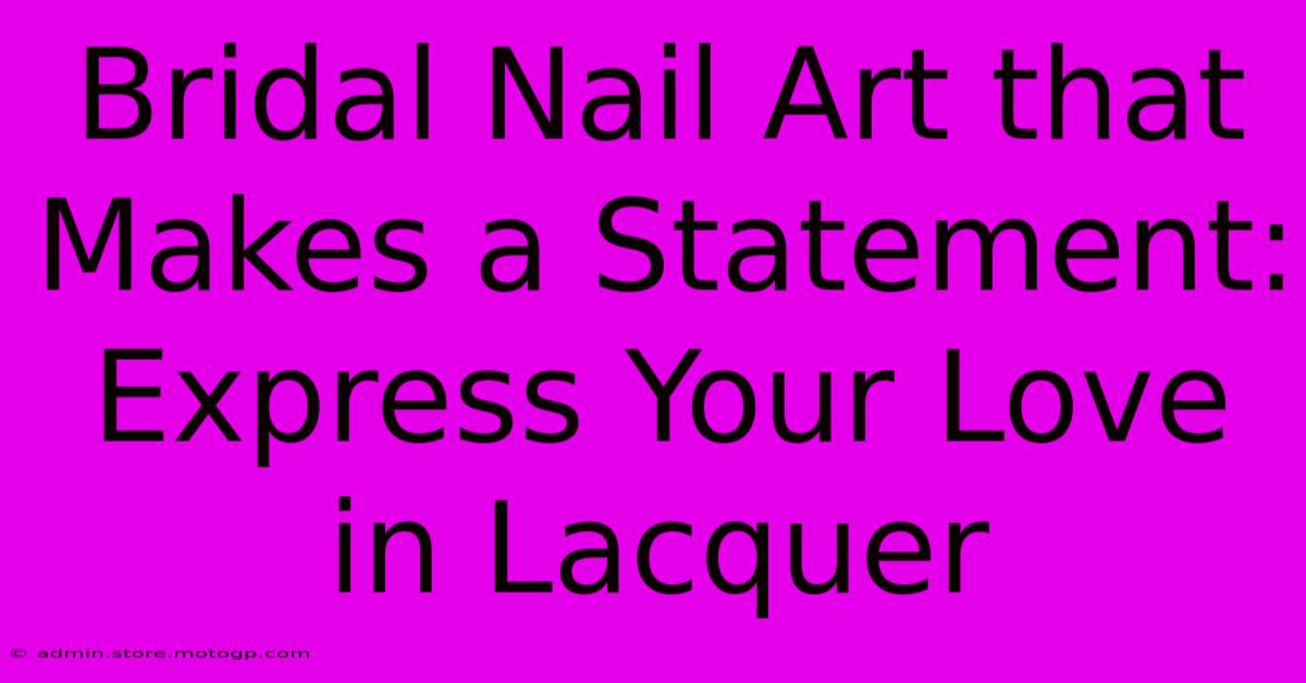 Bridal Nail Art That Makes A Statement: Express Your Love In Lacquer