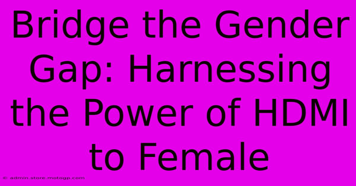 Bridge The Gender Gap: Harnessing The Power Of HDMI To Female