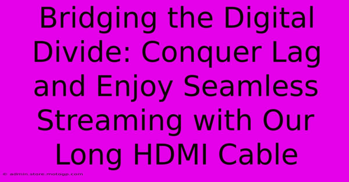 Bridging The Digital Divide: Conquer Lag And Enjoy Seamless Streaming With Our Long HDMI Cable