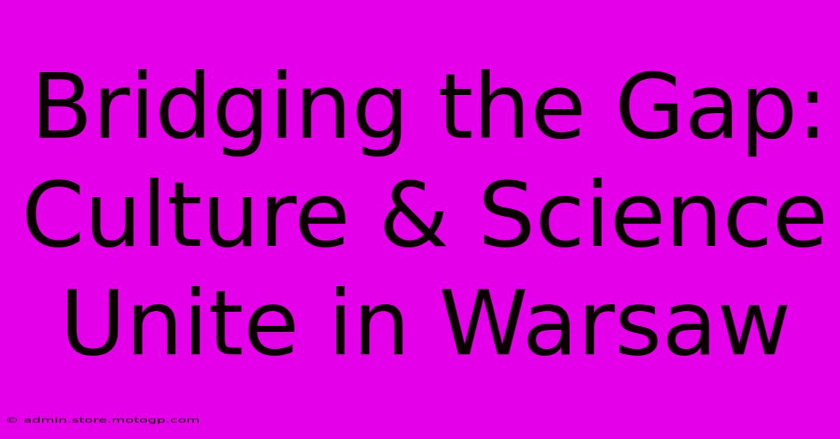 Bridging The Gap: Culture & Science Unite In Warsaw