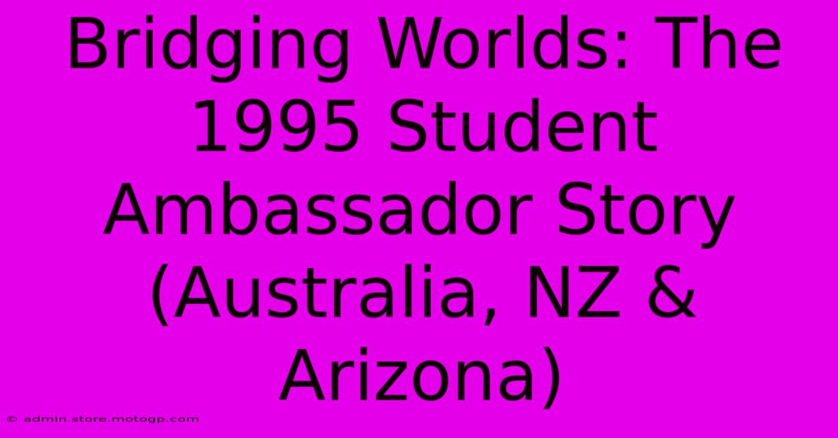 Bridging Worlds: The 1995 Student Ambassador Story (Australia, NZ & Arizona)