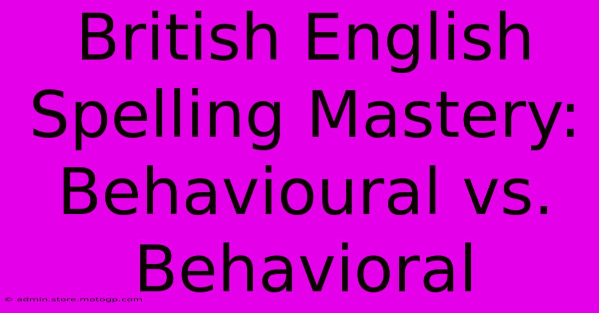 British English Spelling Mastery: Behavioural Vs. Behavioral