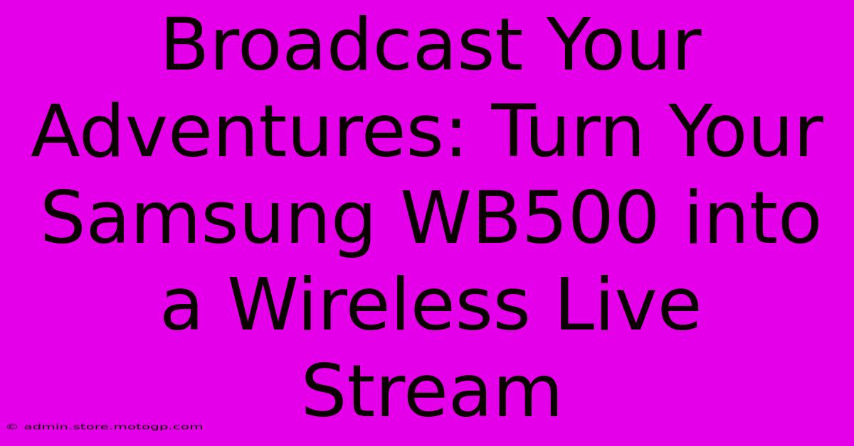 Broadcast Your Adventures: Turn Your Samsung WB500 Into A Wireless Live Stream