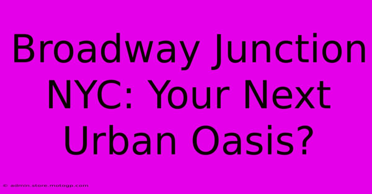 Broadway Junction NYC: Your Next Urban Oasis?