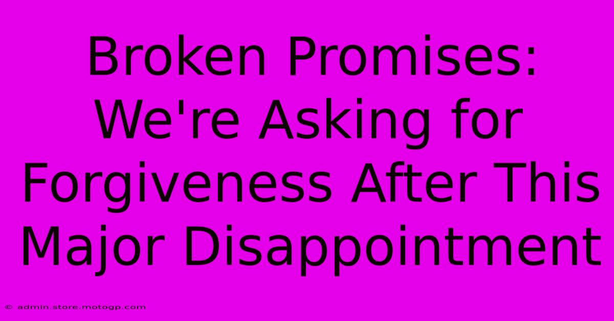 Broken Promises: We're Asking For Forgiveness After This Major Disappointment