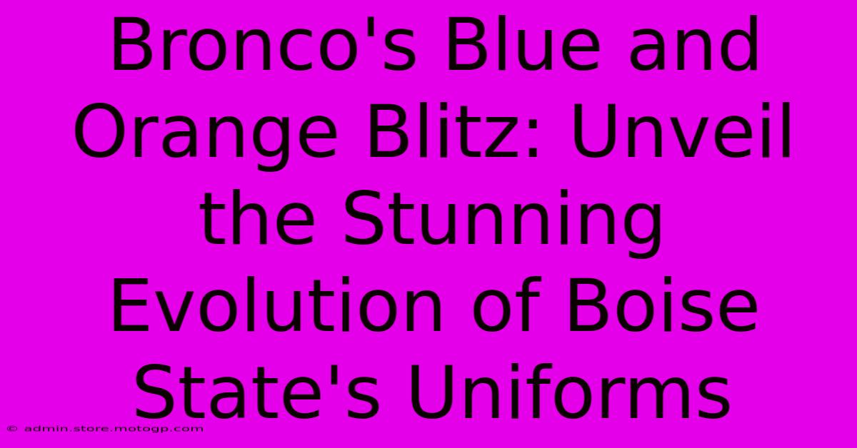 Bronco's Blue And Orange Blitz: Unveil The Stunning Evolution Of Boise State's Uniforms