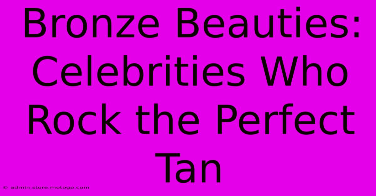 Bronze Beauties: Celebrities Who Rock The Perfect Tan