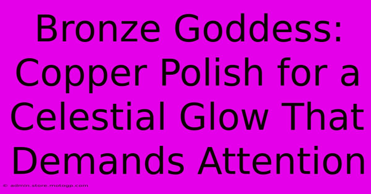 Bronze Goddess: Copper Polish For A Celestial Glow That Demands Attention