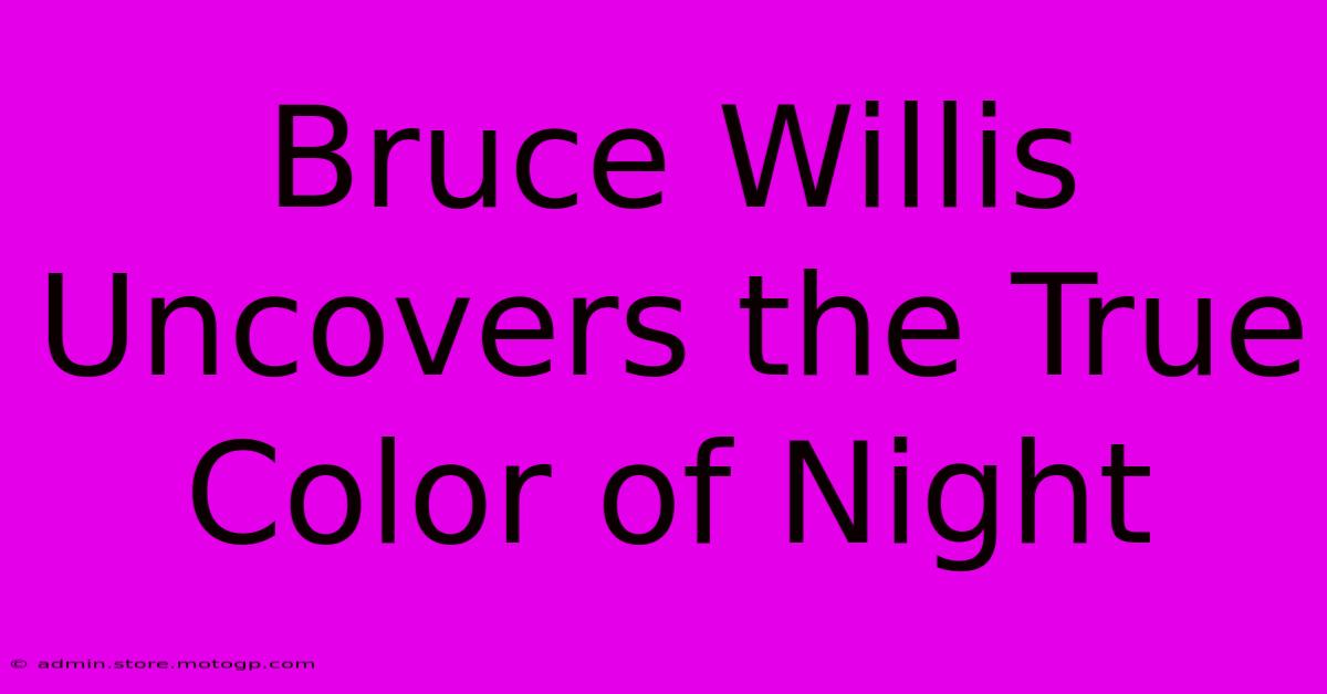 Bruce Willis Uncovers The True Color Of Night