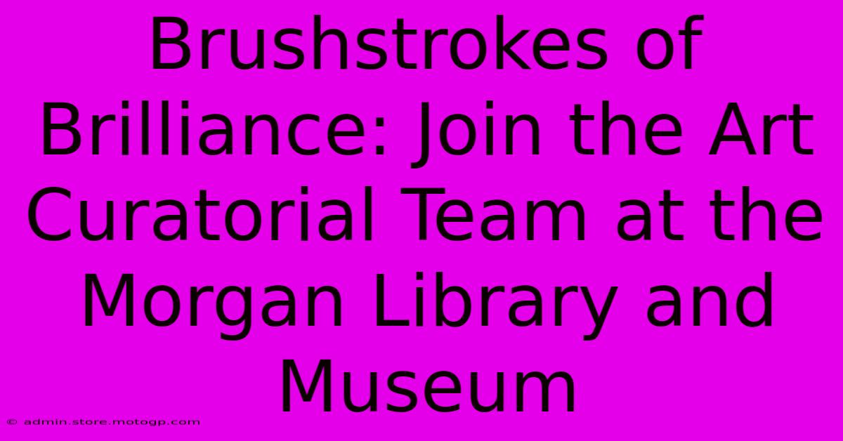 Brushstrokes Of Brilliance: Join The Art Curatorial Team At The Morgan Library And Museum