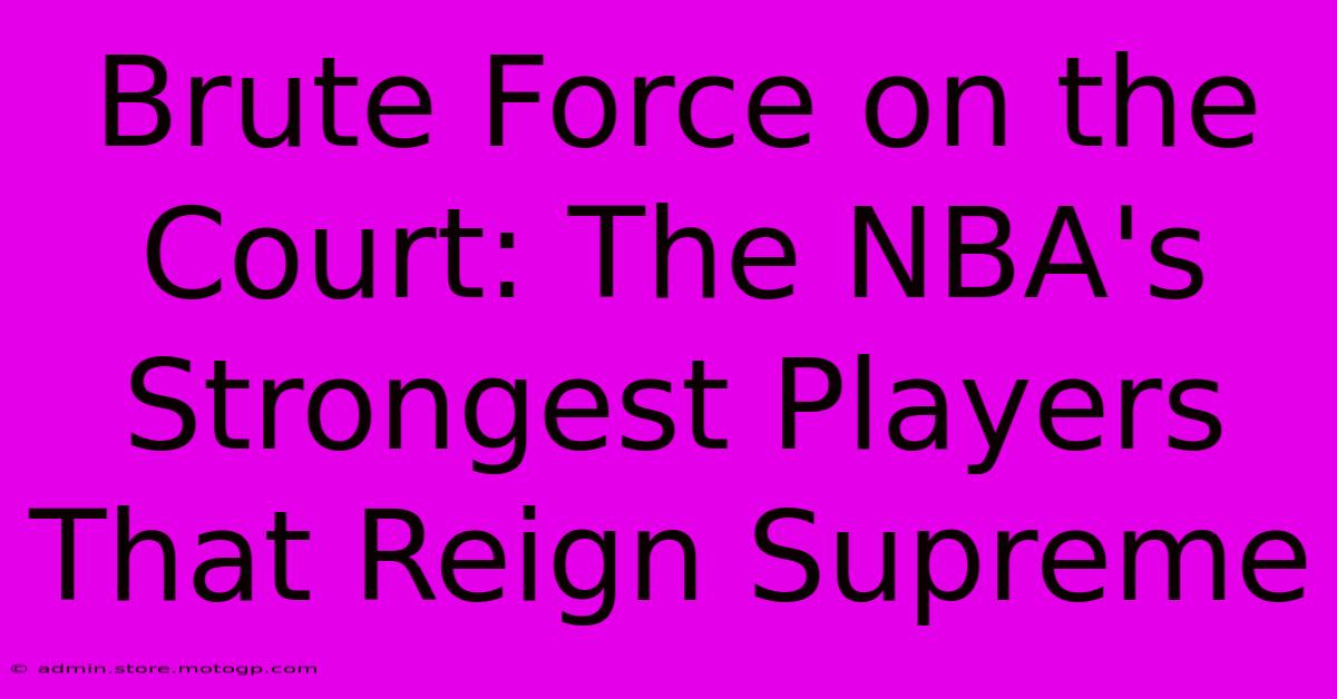 Brute Force On The Court: The NBA's Strongest Players That Reign Supreme