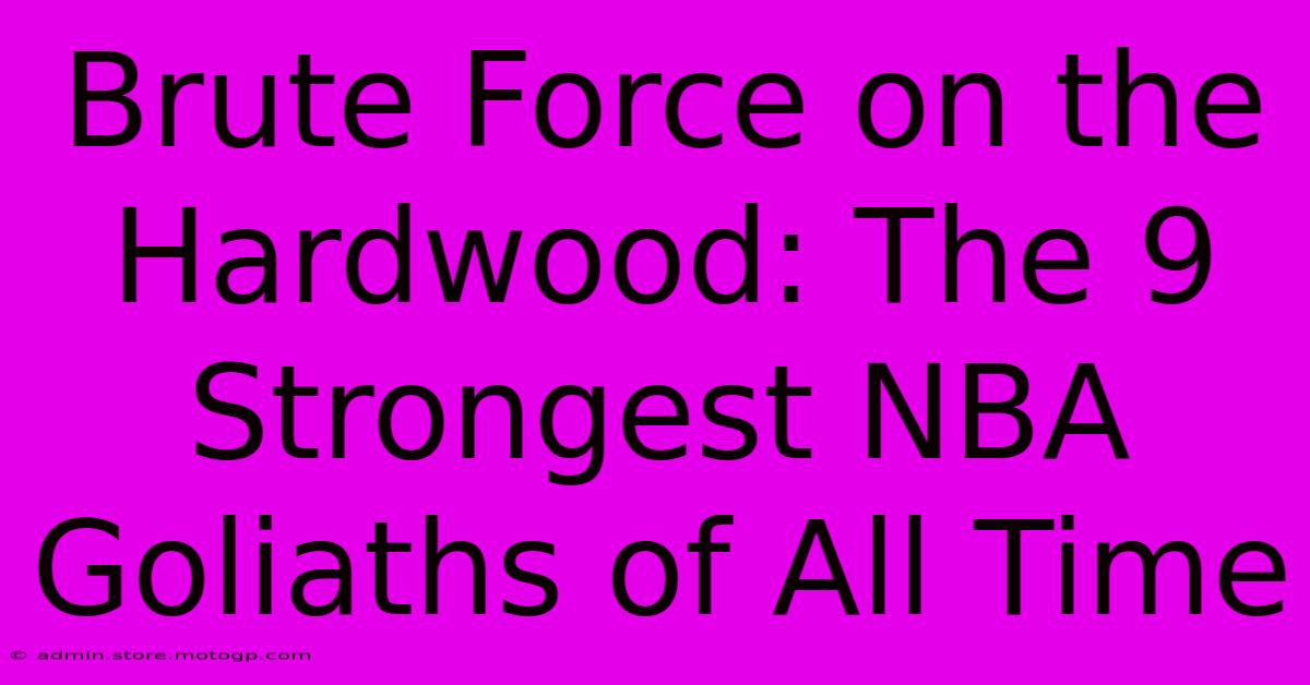 Brute Force On The Hardwood: The 9 Strongest NBA Goliaths Of All Time