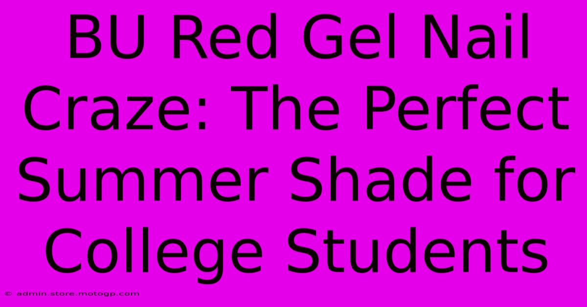 BU Red Gel Nail Craze: The Perfect Summer Shade For College Students