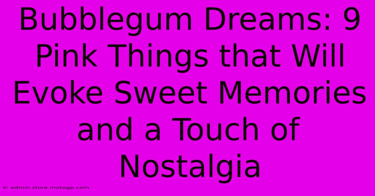 Bubblegum Dreams: 9 Pink Things That Will Evoke Sweet Memories And A Touch Of Nostalgia